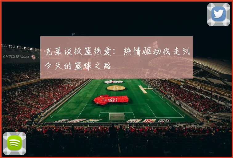 克莱谈投篮热爱：热情驱动我走到今天的篮球之路