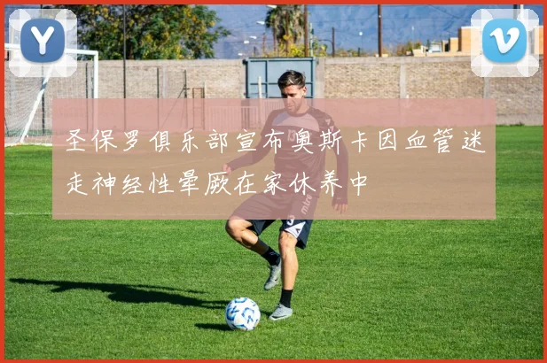 圣保罗俱乐部宣布奥斯卡因血管迷走神经性晕厥在家休养中