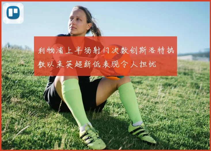 利物浦上半场射门次数创斯洛特执教以来英超新低表现令人担忧