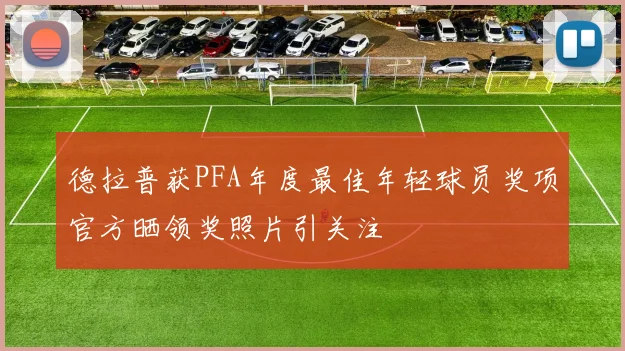 德拉普获PFA年度最佳年轻球员奖项官方晒领奖照片引关注