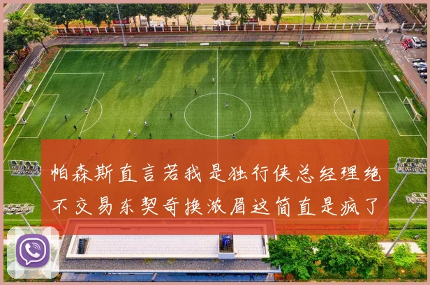 帕森斯直言若我是独行侠总经理绝不交易东契奇换浓眉这简直是疯了